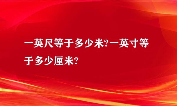 一英尺等于多少米?一英寸等于多少厘米?