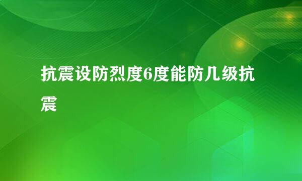 抗震设防烈度6度能防几级抗震