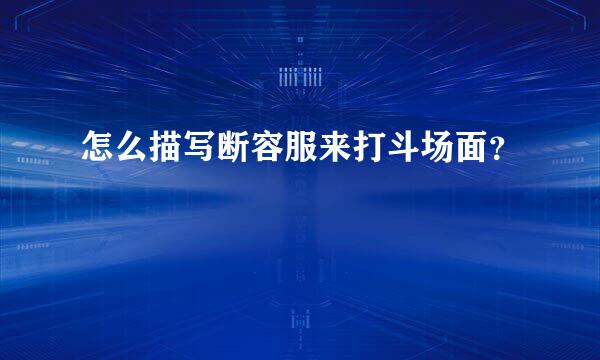 怎么描写断容服来打斗场面？