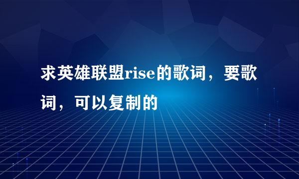 求英雄联盟rise的歌词，要歌词，可以复制的