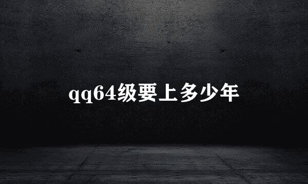 qq64级要上多少年