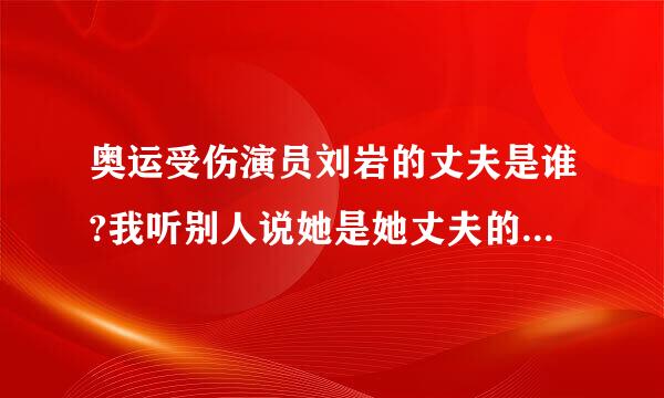 奥运受伤演员刘岩的丈夫是谁?我听别人说她是她丈夫的第二任妻子。