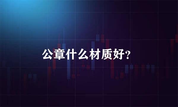 公章什么材质好？