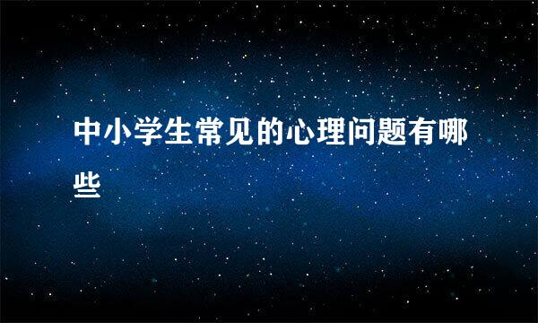 中小学生常见的心理问题有哪些
