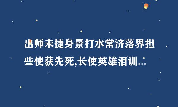 出师未捷身景打水常济落界担些使获先死,长使英雄泪训济满襟的意思,出自,是写谁？为什么?