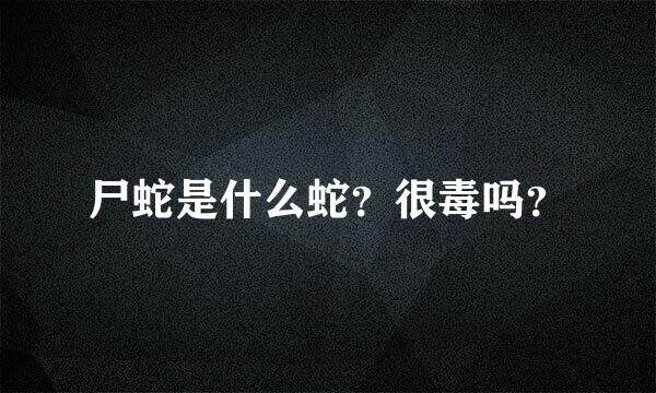 尸蛇是什么蛇？很毒吗？
