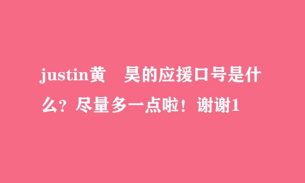justin黄眀昊的应援口号是什么？尽量多一点啦！谢谢1