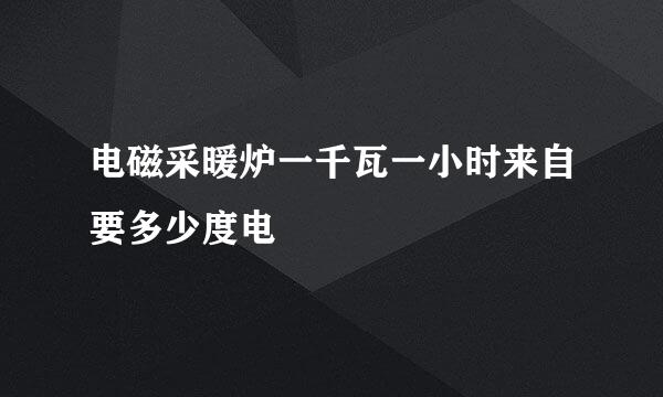 电磁采暖炉一千瓦一小时来自要多少度电