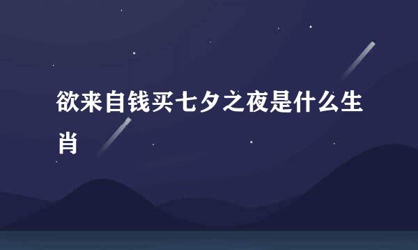 欲来自钱买七夕之夜是什么生肖