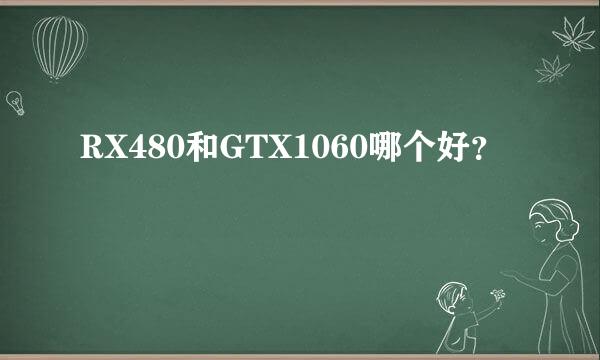 RX480和GTX1060哪个好？
