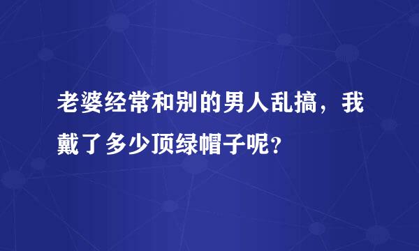 老婆经常和别的男人乱搞，我戴了多少顶绿帽子呢？