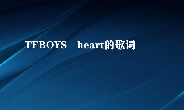 TFBOYS heart的歌词