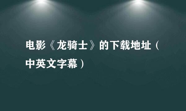 电影《龙骑士》的下载地址（中英文字幕）