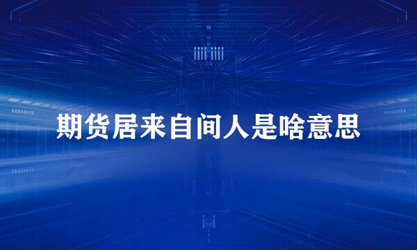 期货居来自间人是啥意思