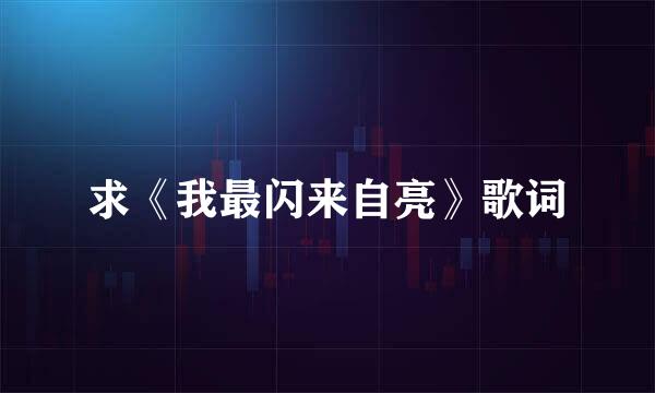 求《我最闪来自亮》歌词