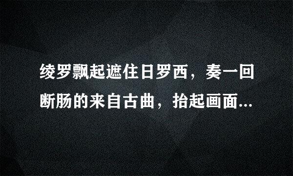 绫罗飘起遮住日罗西，奏一回断肠的来自古曲，抬起画面如此的美丽，孰不知是谁的墨笔，李玉刚的这首个叫什么?