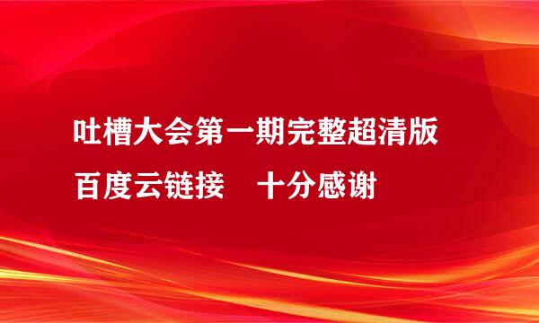 吐槽大会第一期完整超清版 百度云链接 十分感谢
