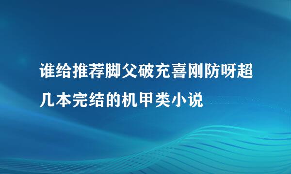 谁给推荐脚父破充喜刚防呀超几本完结的机甲类小说