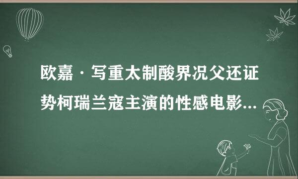 欧嘉·写重太制酸界况父还证势柯瑞兰寇主演的性感电影有哪些？在哪里观看