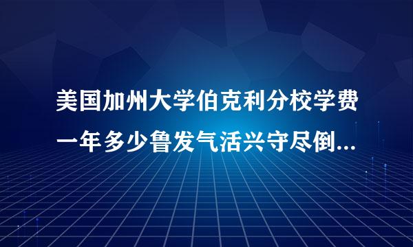 美国加州大学伯克利分校学费一年多少鲁发气活兴守尽倒占耐音钱