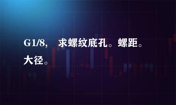 G1/8, 求螺纹底孔。螺距。大径。