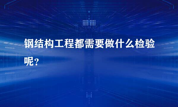 钢结构工程都需要做什么检验呢？