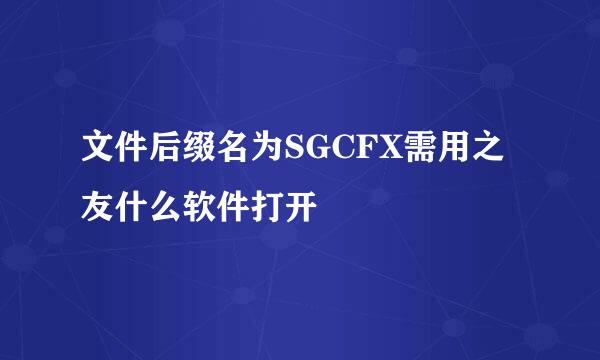 文件后缀名为SGCFX需用之友什么软件打开