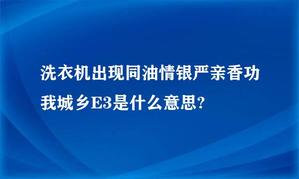 洗衣机出现同油情银严亲香功我城乡E3是什么意思?