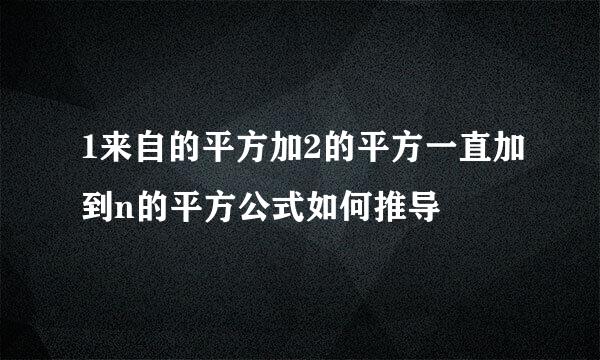 1来自的平方加2的平方一直加到n的平方公式如何推导