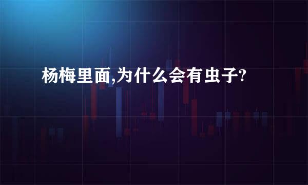 杨梅里面,为什么会有虫子?