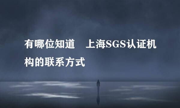 有哪位知道 上海SGS认证机构的联系方式