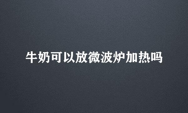 牛奶可以放微波炉加热吗