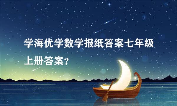 学海优学数学报纸答案七年级上册答案？