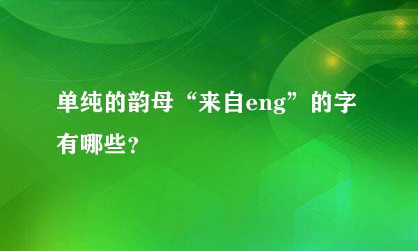 单纯的韵母“来自eng”的字有哪些？