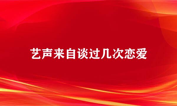 艺声来自谈过几次恋爱