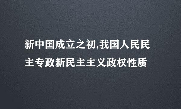 新中国成立之初,我国人民民主专政新民主主义政权性质