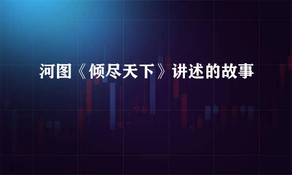 河图《倾尽天下》讲述的故事