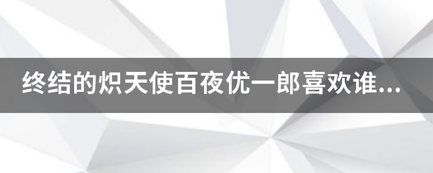 终翻府跟集甲及将技错结的炽天使百夜优一郎喜欢谁的？