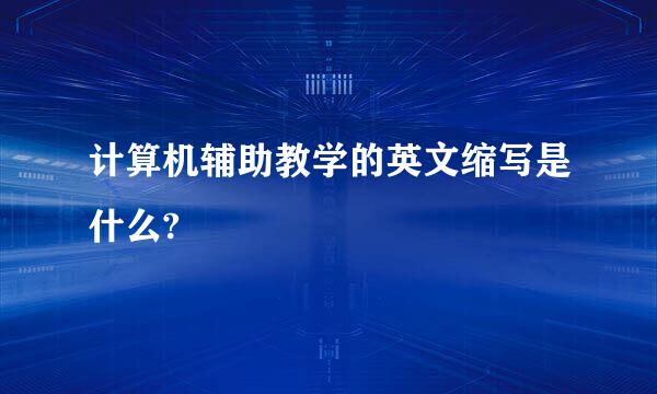 计算机辅助教学的英文缩写是什么?