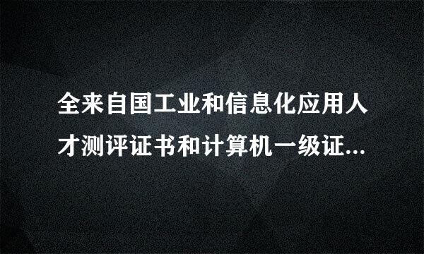 全来自国工业和信息化应用人才测评证书和计算机一级证书那个好
