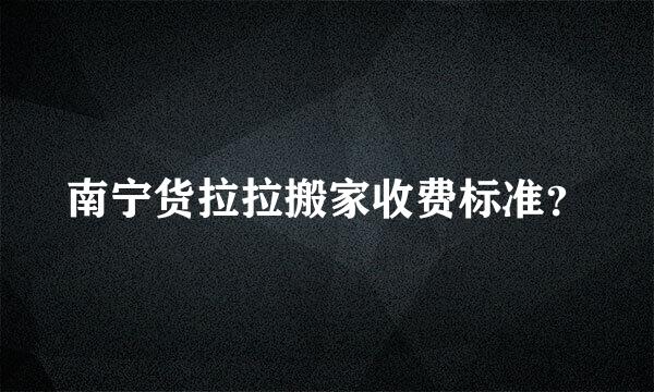 南宁货拉拉搬家收费标准？