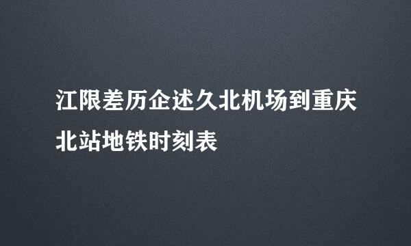 江限差历企述久北机场到重庆北站地铁时刻表