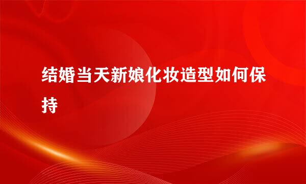 结婚当天新娘化妆造型如何保持