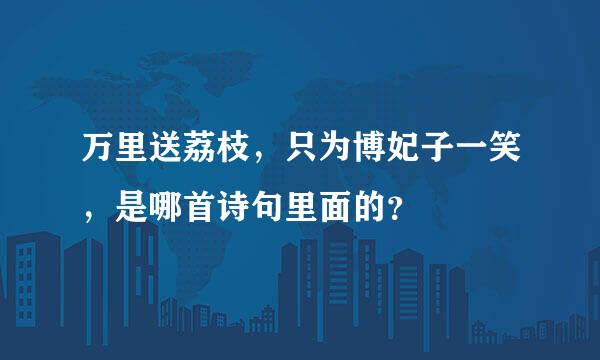 万里送荔枝，只为博妃子一笑，是哪首诗句里面的？