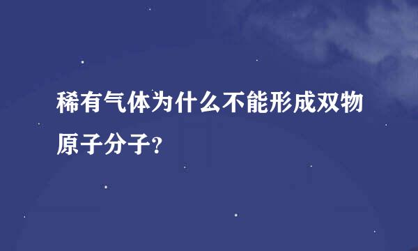 稀有气体为什么不能形成双物原子分子？