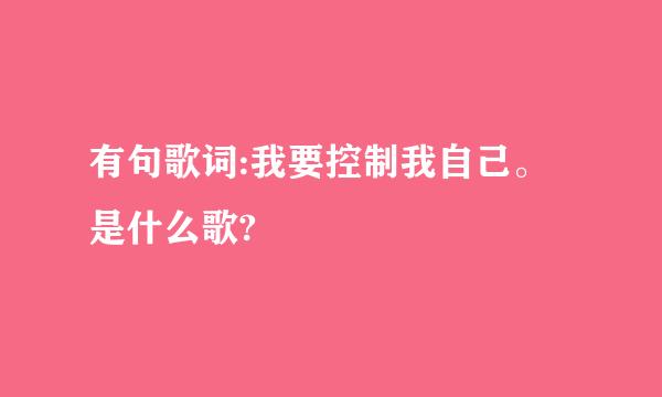 有句歌词:我要控制我自己。是什么歌?
