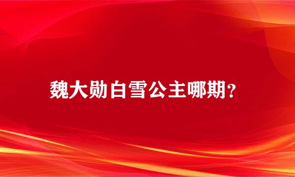 魏大勋白雪公主哪期？