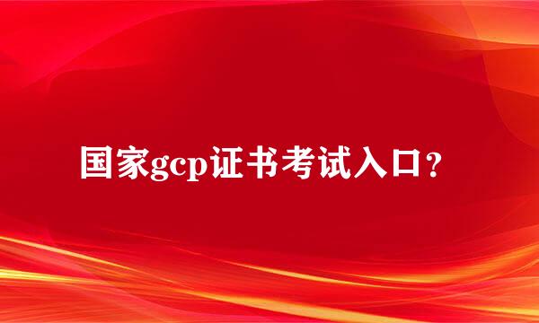 国家gcp证书考试入口？