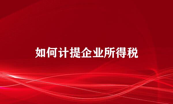 如何计提企业所得税