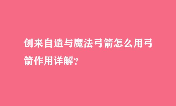 创来自造与魔法弓箭怎么用弓箭作用详解？